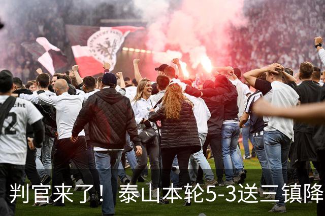 判官来了！泰山本轮5-3送三镇降级，末轮主场迎战蓉城！