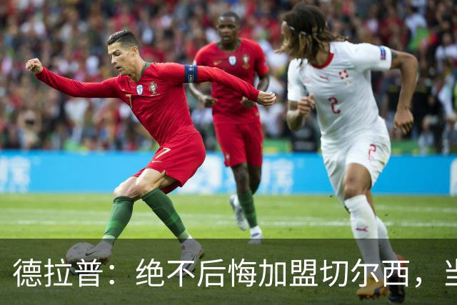 德拉普：绝不后悔加盟切尔西，当时脱离团队去训练有点糟糕